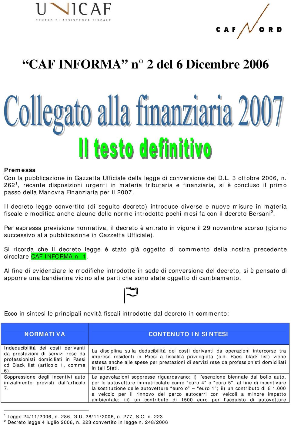 Il decreto legge convertito (di seguito decreto) introduce diverse e nuove misure in materia fiscale e modifica anche alcune delle norme introdotte pochi mesi fa con il decreto Bersani 2.