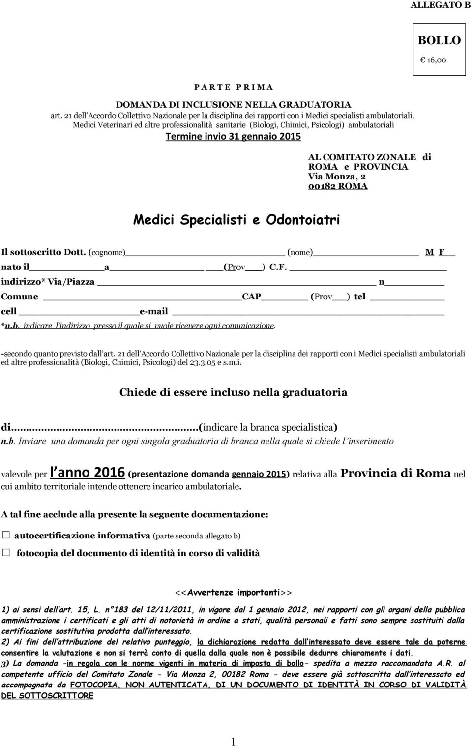 Termie ivio 31 geaio 2015 AL COMITATO ZONALE di ROMA e PROVINCIA Via Moza, 2 00182 ROMA Medici Specialisti e Odotoiatri Il sottoscritto Dott. (cogome) (ome) M F 