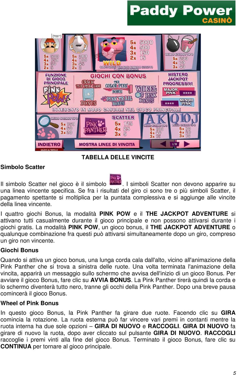 I quattro giochi Bonus, la modalità PINK POW e il THE JACKPOT ADVENTURE si attivano tutti casualmente durante il gioco principale e non possono attivarsi durante i giochi gratis.