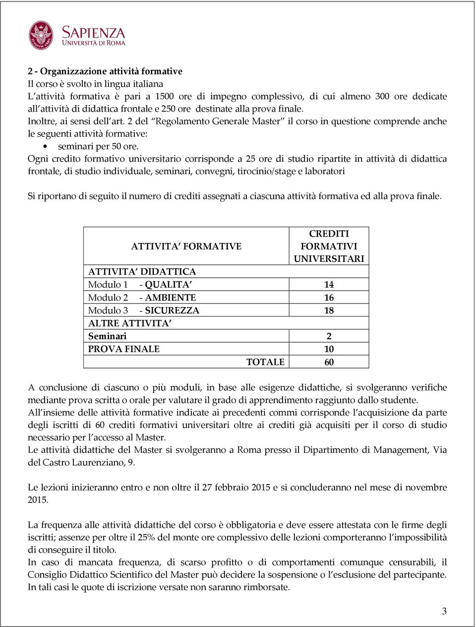 Ogni credito formativo universitario corrisponde a 25 ore di studio ripartite in attività di didattica frontale, di studio individuale, seminari, convegni, tirocinio/stage e laboratori Si riportano