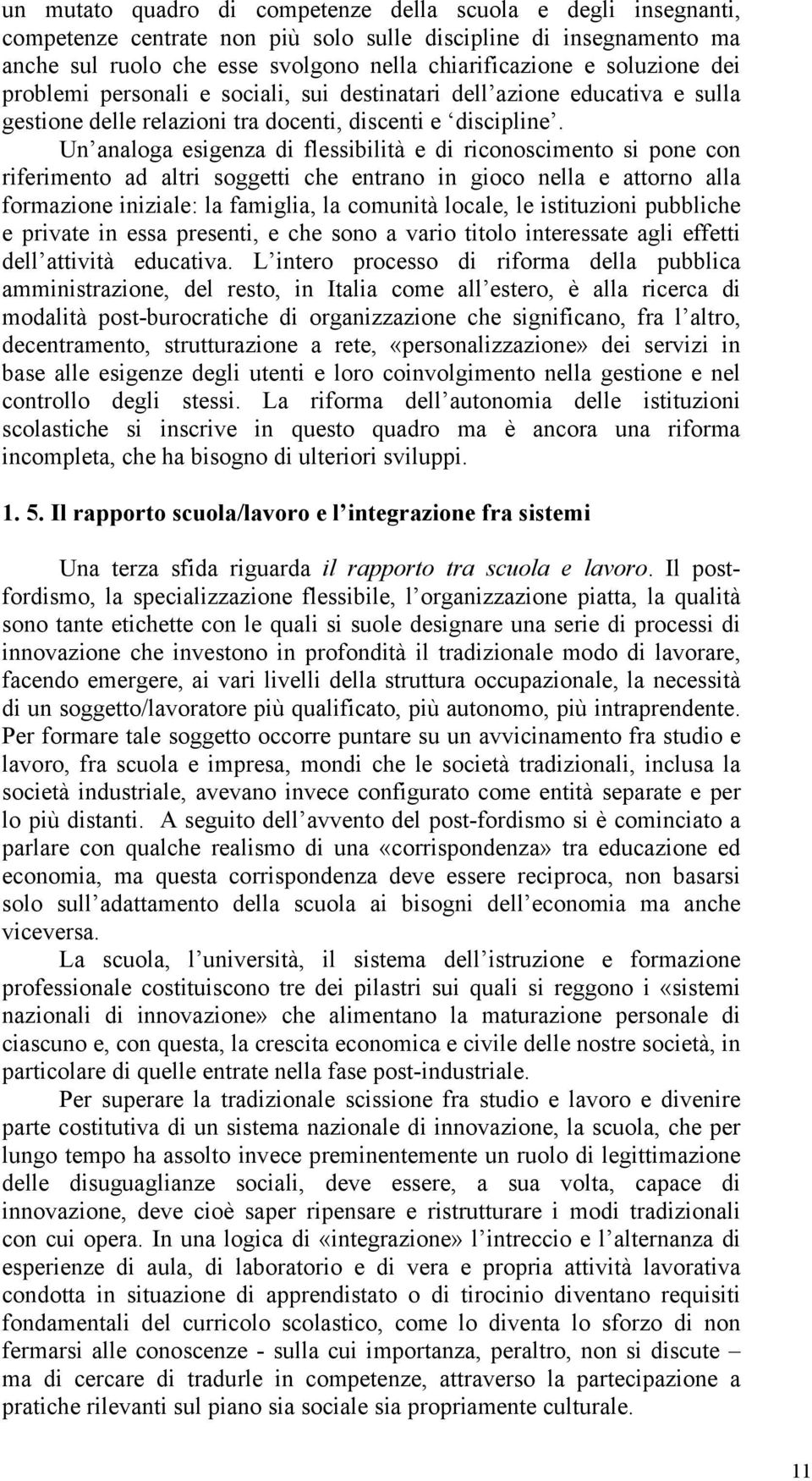 Un analoga esigenza di flessibilità e di riconoscimento si pone con riferimento ad altri soggetti che entrano in gioco nella e attorno alla formazione iniziale: la famiglia, la comunità locale, le