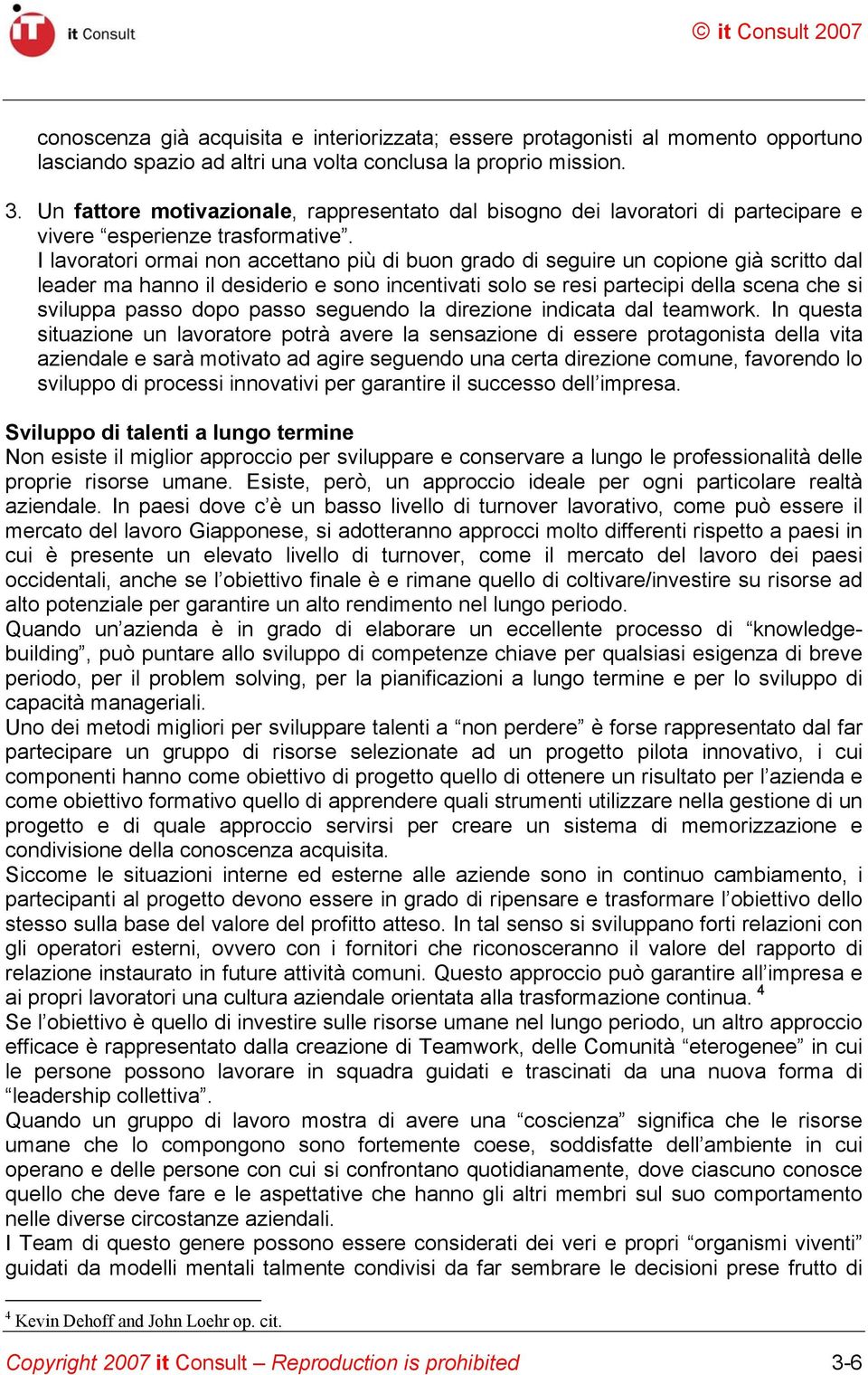 I lavoratori ormai non accettano più di buon grado di seguire un copione già scritto dal leader ma hanno il desiderio e sono incentivati solo se resi partecipi della scena che si sviluppa passo dopo