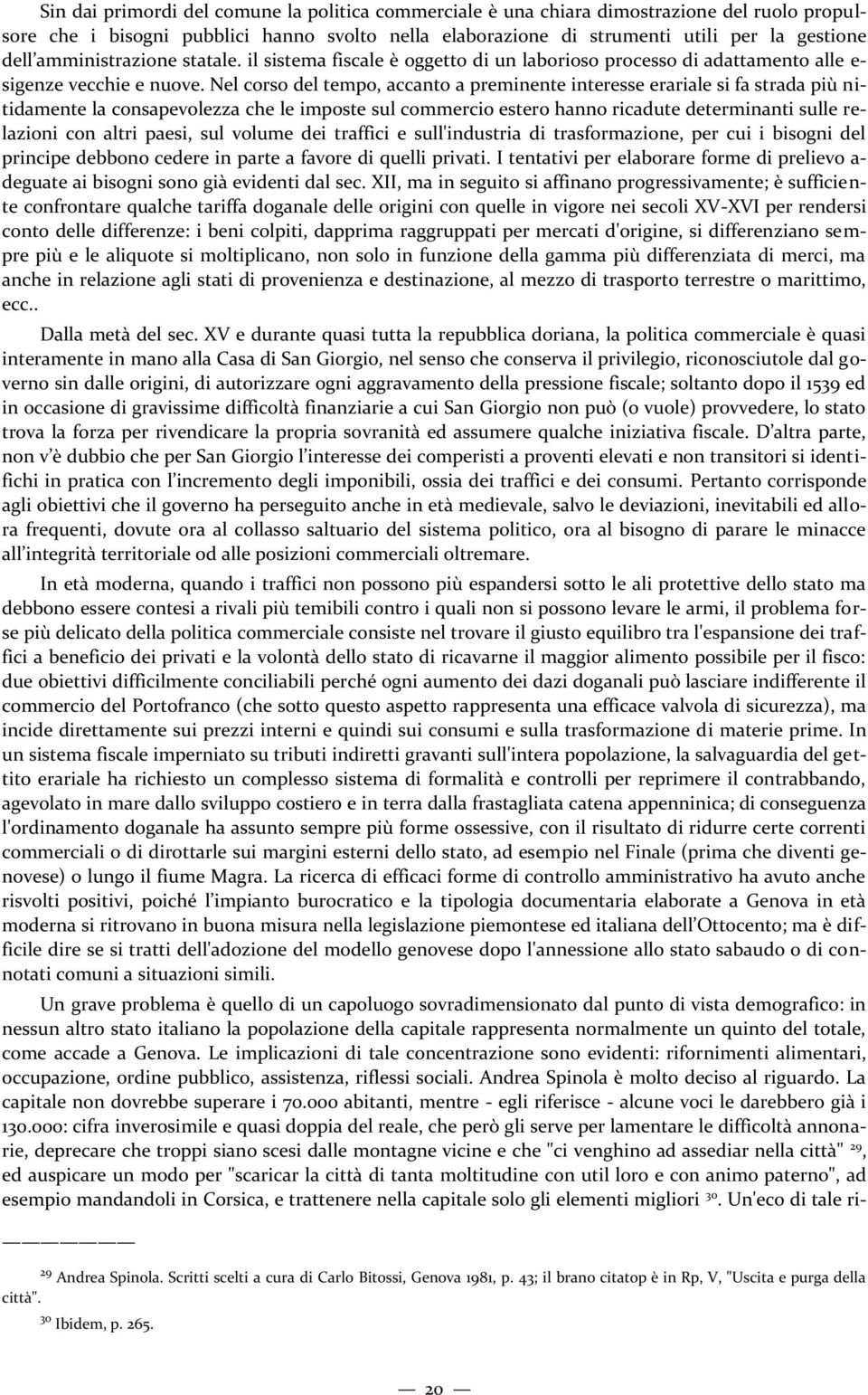 Nel corso del tempo, accanto a preminente interesse erariale si fa strada più nitidamente la consapevolezza che le imposte sul commercio estero hanno ricadute determinanti sulle relazioni con altri