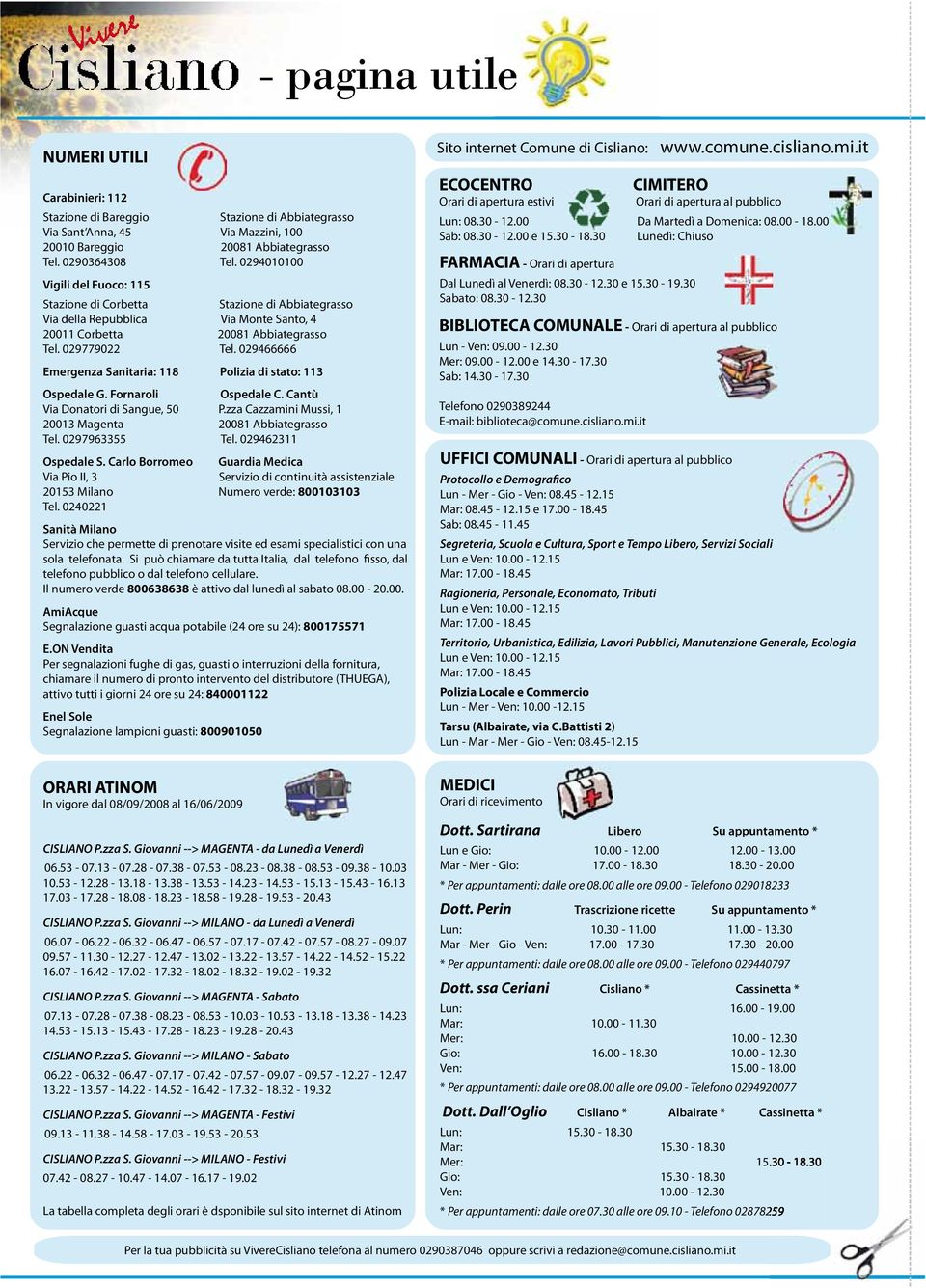 029466666 Emergenza Sanitaria: 118 Polizia di stato: 113 Ospedale G. Fornaroli Ospedale C. Cantù Via Donatori di Sangue, 50 P.zza Cazzamini Mussi, 1 20013 Magenta 20081 Abbiategrasso Tel.