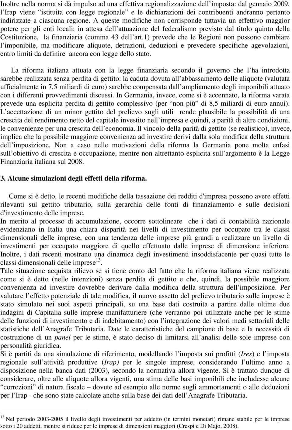 A queste modifiche non corrisponde tuttavia un effettivo maggior potere per gli enti locali: in attesa dell attuazione del federalismo previsto dal titolo quinto della Costituzione, la finanziaria