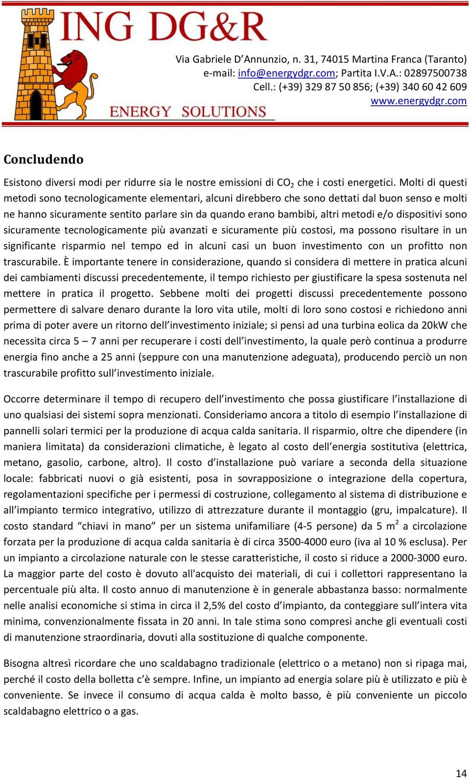 dispositivi sono sicuramente tecnologicamente più avanzati e sicuramente più costosi, ma possono risultare in un significante risparmio nel tempo ed in alcuni casi un buon investimento con un