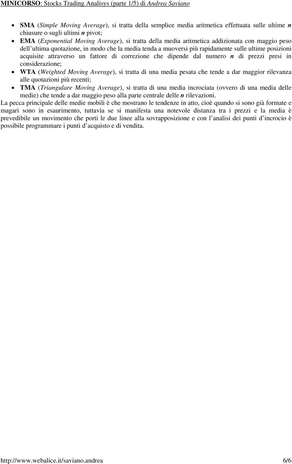 di prezzi presi in considerazione; WTA (Weighted Moving Average), si tratta di una media pesata che tende a dar maggior rilevanza alle quotazioni più recenti; TMA (Triangulare Moving Average), si