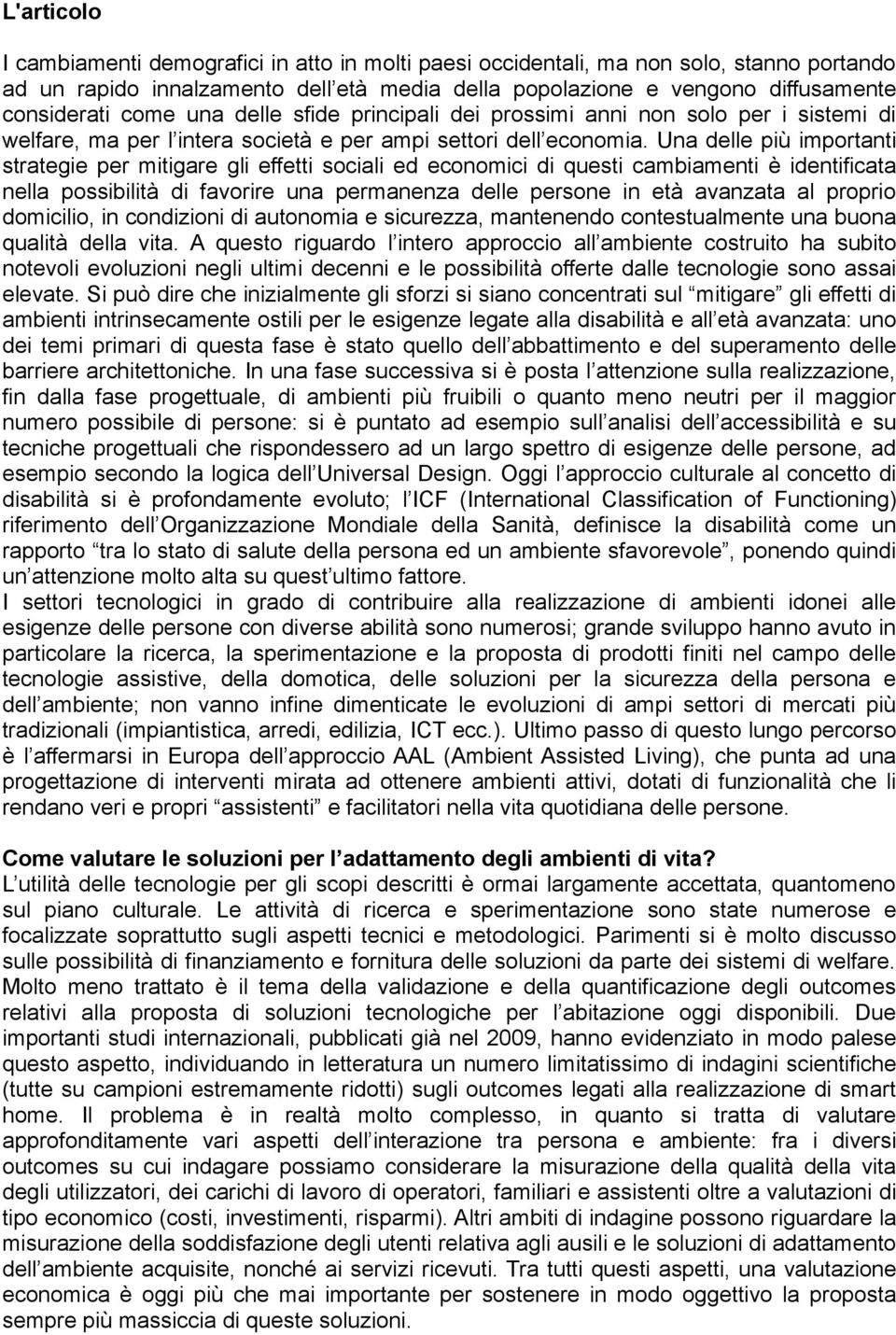 Una delle più importanti strategie per mitigare gli effetti sociali ed economici di questi cambiamenti è identificata nella possibilità di favorire una permanenza delle persone in età avanzata al