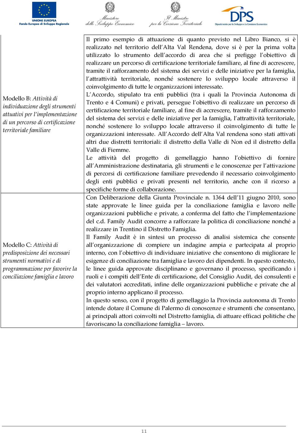 Val Rendena, dove si è per la prima volta utilizzato lo strumento dell accordo di area che si prefigge l obiettivo di realizzare un percorso di certificazione territoriale familiare, al fine di