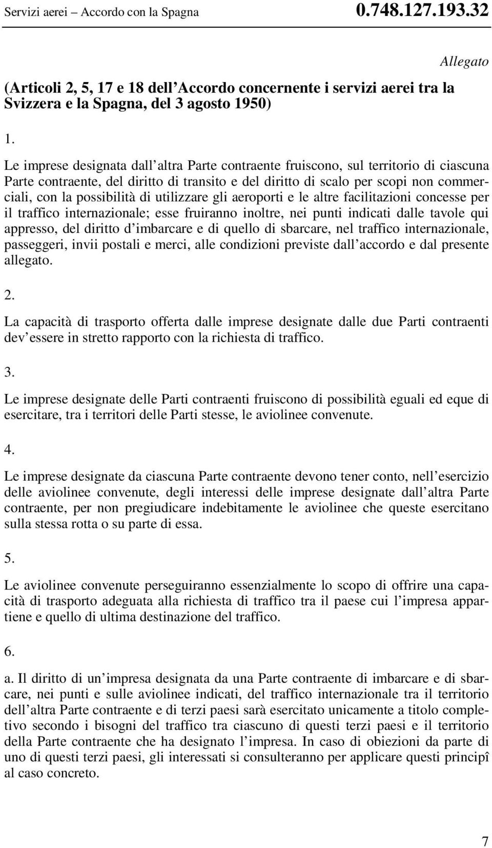 possibilità di utilizzare gli aeroporti e le altre facilitazioni concesse per il traffico internazionale; esse fruiranno inoltre, nei punti indicati dalle tavole qui appresso, del diritto d imbarcare