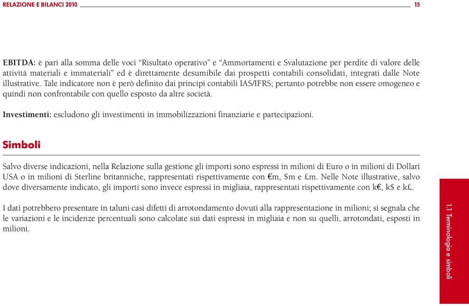 Tale indicatore non è però definito dai principi contabili IAS/IFRS; pertanto potrebbe non essere omogeneo e quindi non confrontabile con quello esposto da altre società.