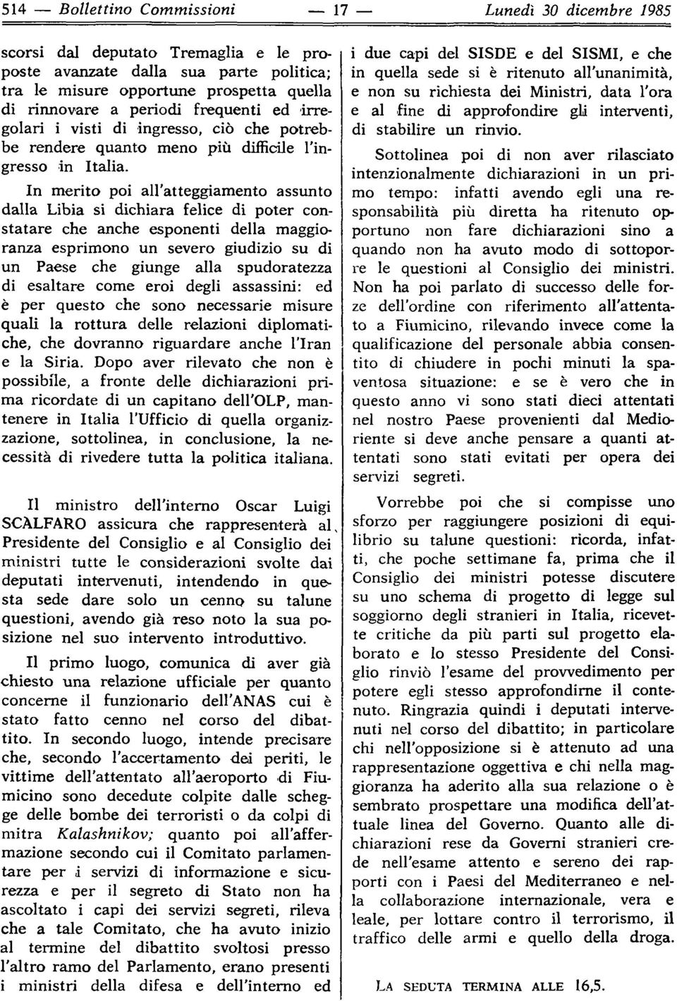 In merito poi all atteggiamento assunto dalla Libia si dichiara felice di poter constatare che anche esponenti della maggioranza esprimono un severo giudizio su di un Paese che giunge alla