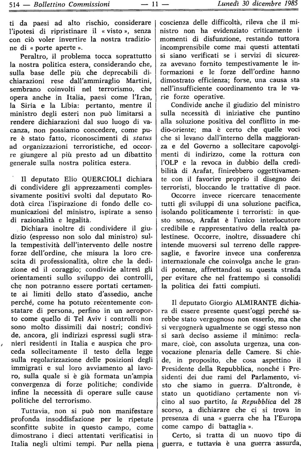 Peraltro, il problema tocca soprattutto la nostra politica estera, considerando che, sulla base delle più che deprecabili dichiarazioni rese dall ammiraglio Martini, sembrano coinvolti nel