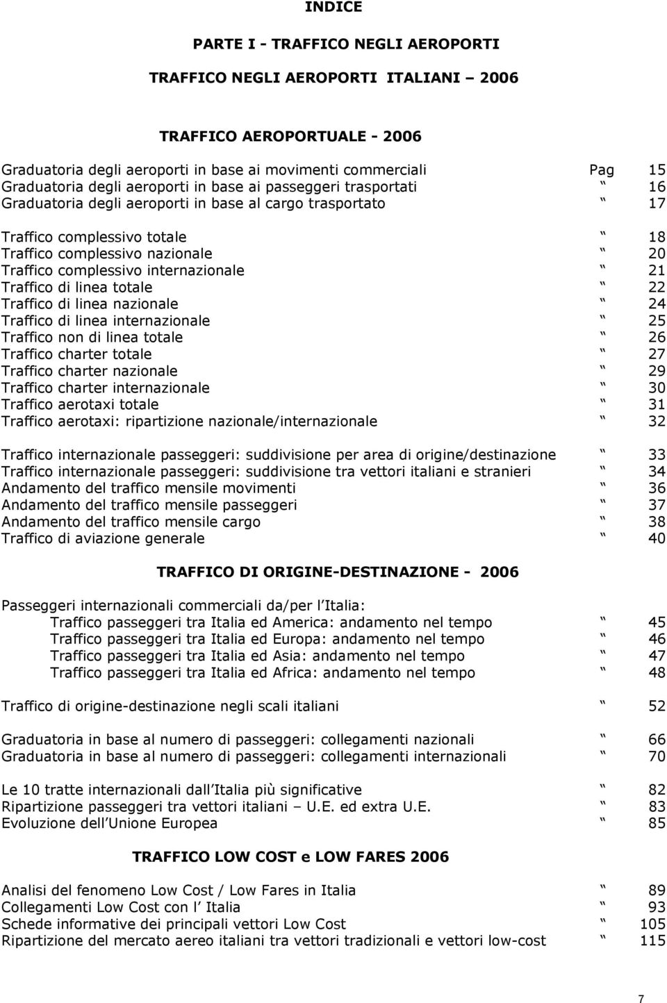 internazionale 21 Traffico di linea totale 22 Traffico di linea nazionale 24 Traffico di linea internazionale 25 Traffico non di linea totale 26 Traffico charter totale 27 Traffico charter nazionale