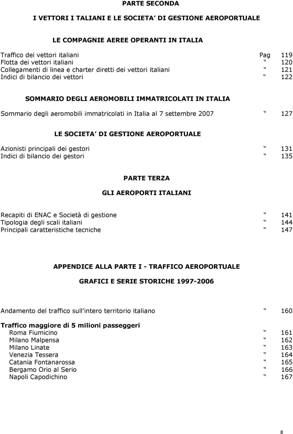 2007 127 LE SOCIETA DI GESTIONE AEROPORTUALE Azionisti principali dei gestori 131 Indici di bilancio dei gestori 135 PARTE TERZA GLI AEROPORTI ITALIANI Recapiti di ENAC e Società di gestione 141