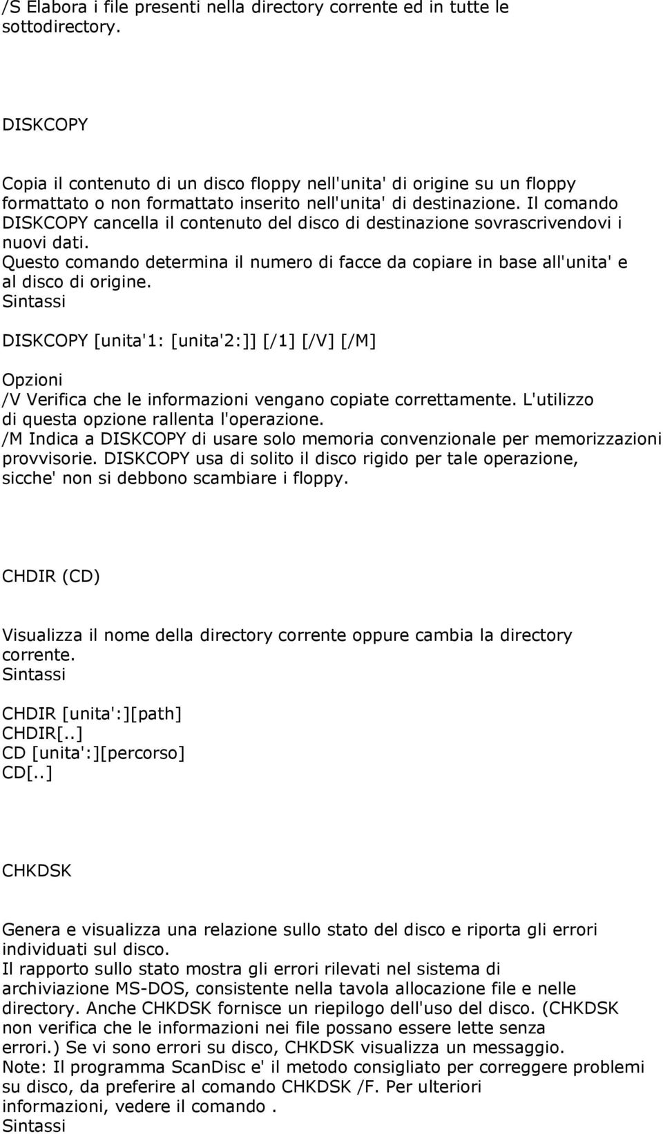 Il comando DISKCOPY cancella il contenuto del disco di destinazione sovrascrivendovi i nuovi dati. Questo comando determina il numero di facce da copiare in base all'unita' e al disco di origine.