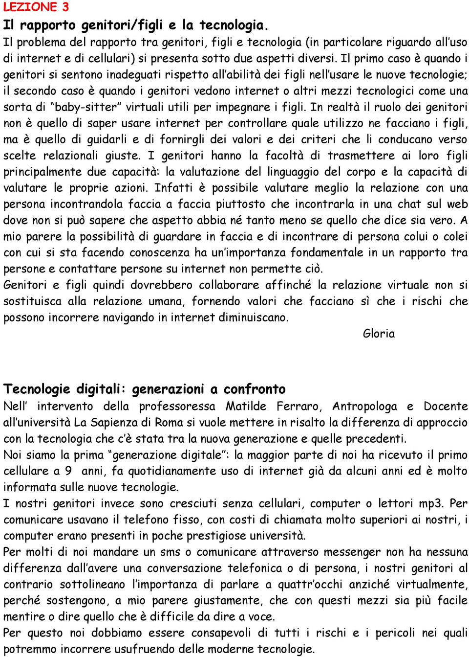 Il primo caso è quando i genitori si sentono inadeguati rispetto all abilità dei figli nell usare le nuove tecnologie; il secondo caso è quando i genitori vedono internet o altri mezzi tecnologici