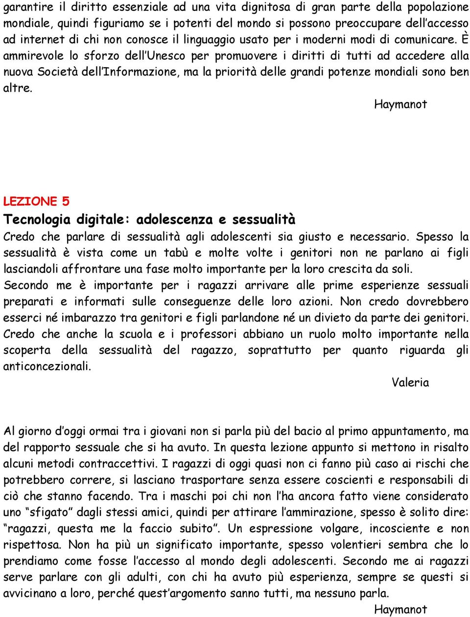 È ammirevole lo sforzo dell Unesco per promuovere i diritti di tutti ad accedere alla nuova Società dell Informazione, ma la priorità delle grandi potenze mondiali sono ben altre.