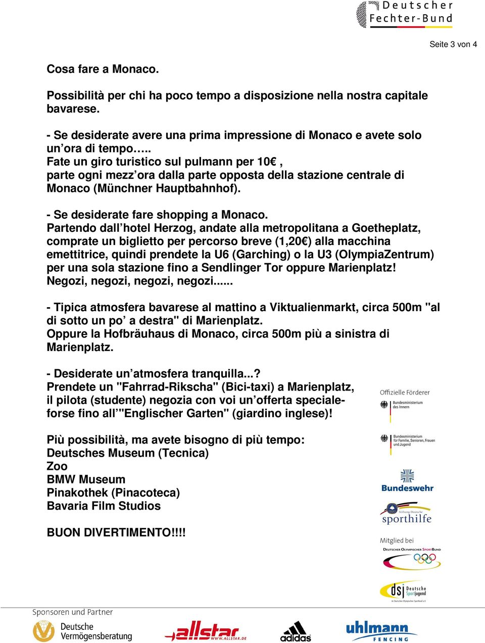 Partendo dall hotel Herzog, andate alla metropolitana a Goetheplatz, comprate un biglietto per percorso breve (1,20 ) alla macchina emettitrice, quindi prendete la U6 (Garching) o la U3