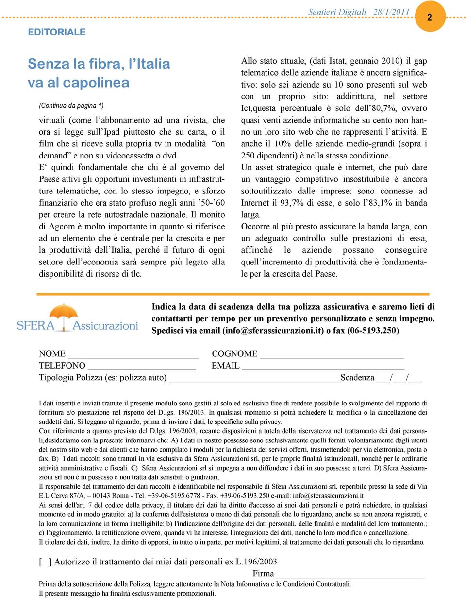 E quindi fondamentale che chi è al governo del Paese attivi gli opportuni investimenti in infrastrutture telematiche, con lo stesso impegno, e sforzo finanziario che era stato profuso negli anni