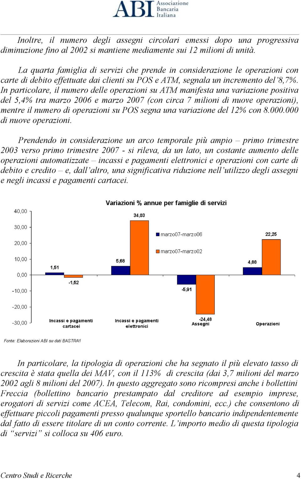 In particolare, il numero delle operazioni su ATM manifesta una variazione positiva del 5,4% tra marzo 2006 e marzo 2007 (con circa 7 milioni di nuove operazioni), mentre il numero di operazioni su