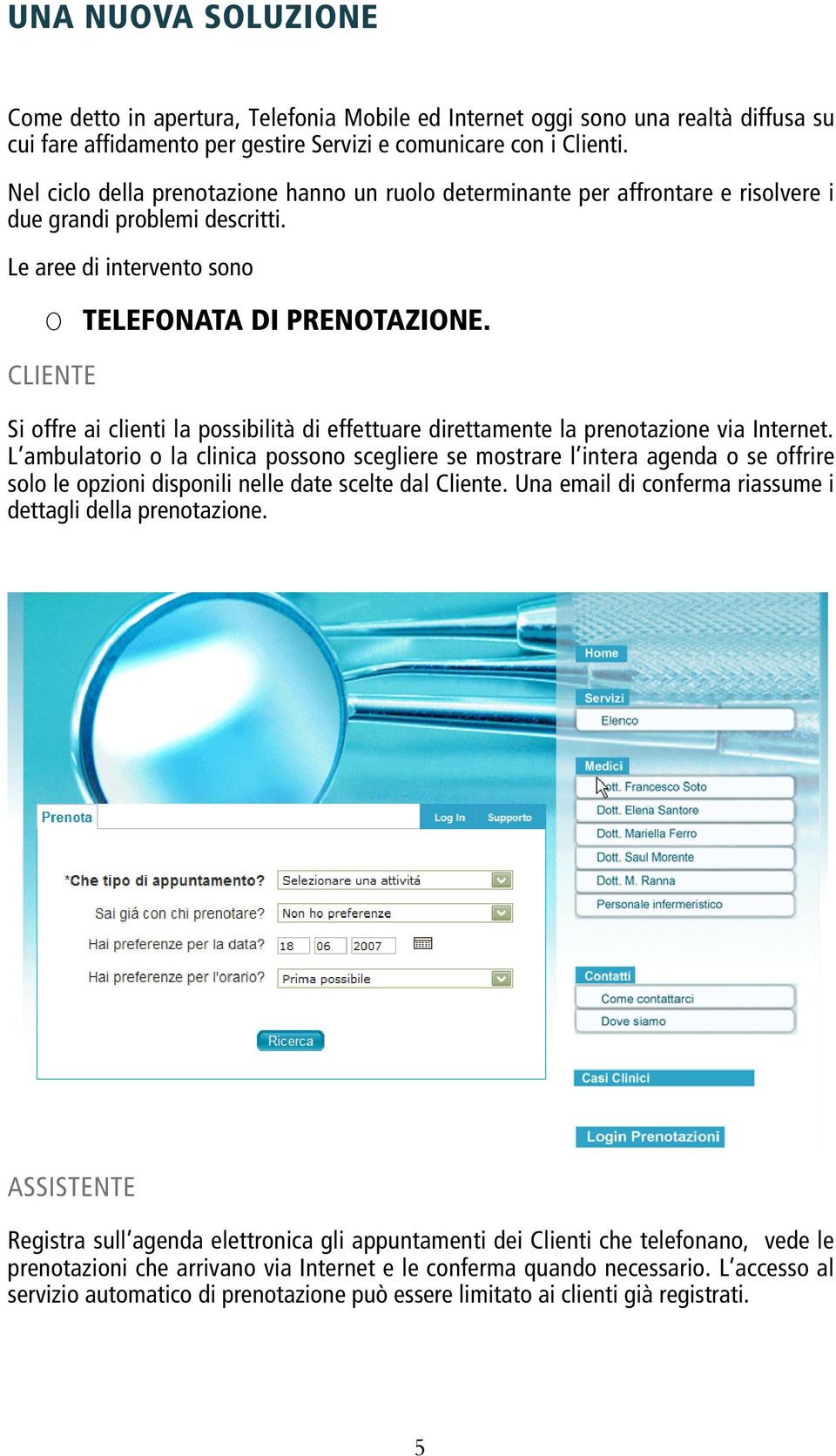 CLIENTE Si offre ai clienti la possibilità di effettuare direttamente la prenotazione via Internet.