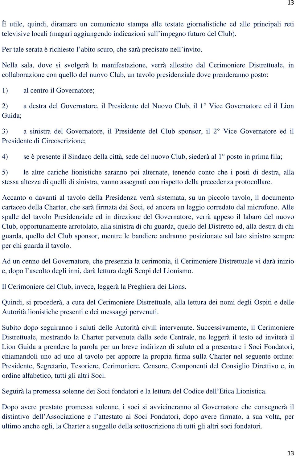 Nella sala, dove si svolgerà la manifestazione, verrà allestito dal Cerimoniere Distrettuale, in collaborazione con quello del nuovo Club, un tavolo presidenziale dove prenderanno posto: 1) al centro