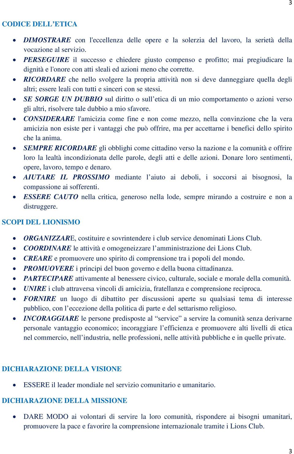 RICORDARE che nello svolgere la propria attività non si deve danneggiare quella degli altri; essere leali con tutti e sinceri con se stessi.