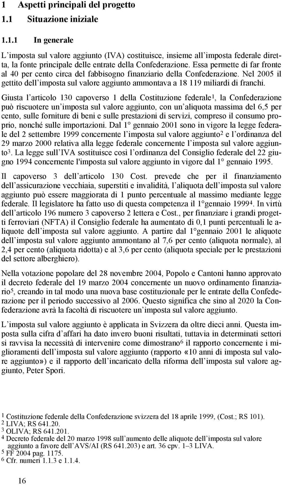 Giusta l articolo 130 capoverso 1 della Costituzione federale 1, la Confederazione può riscuotere un imposta sul valore aggiunto, con un aliquota massima del 6,5 per cento, sulle forniture di beni e