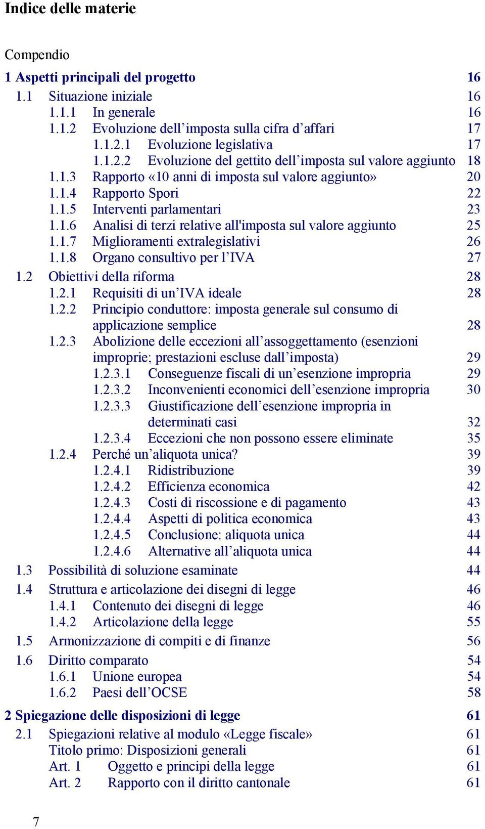 1.7 Miglioramenti extralegislativi 26 1.1.8 Organo consultivo per l IVA 27 1.2 Obiettivi della riforma 28 1.2.1 Requisiti di un IVA ideale 28 1.2.2 Principio conduttore: imposta generale sul consumo di applicazione semplice 28 1.