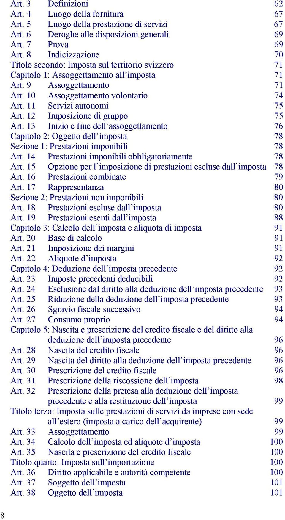 11 Servizi autonomi 75 Art. 12 Imposizione di gruppo 75 Art. 13 Inizio e fine dell assoggettamento 76 Capitolo 2: Oggetto dell imposta 78 Sezione 1: Prestazioni imponibili 78 Art.