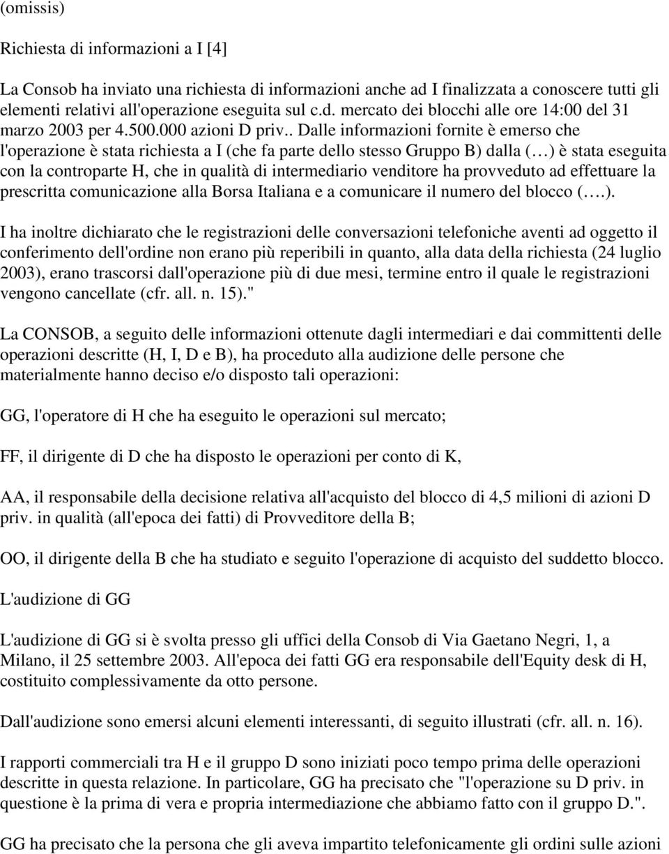 . Dalle informazioni fornite è emerso che l'operazione è stata richiesta a I (che fa parte dello stesso Gruppo B) dalla ( ) è stata eseguita con la controparte H, che in qualità di intermediario