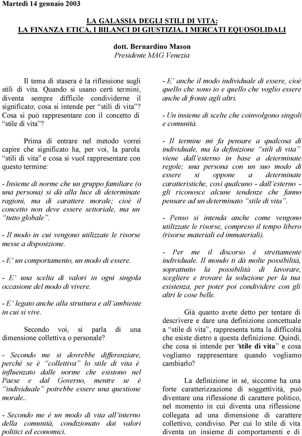 Quando si usano certi termini, diventa sempre difficile condividerne il significato; cosa si intende per stili di vita? Cosa si può rappresentare con il concetto di stile di vita?