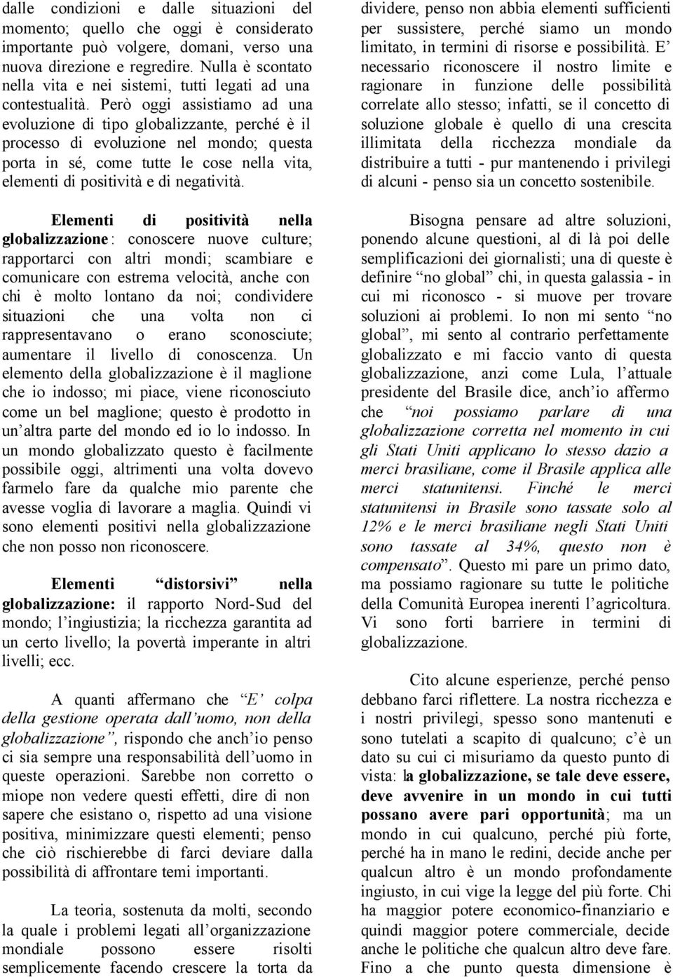 Però oggi assistiamo ad una evoluzione di tipo globalizzante, perché è il processo di evoluzione nel mondo; questa porta in sé, come tutte le cose nella vita, elementi di positività e di negatività.