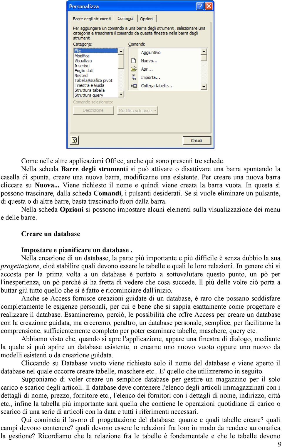 Per creare una nuova barra cliccare su Nuova... Viene richiesto il nome e quindi viene creata la barra vuota. In questa si possono trascinare, dalla scheda Comandi, i pulsanti desiderati.