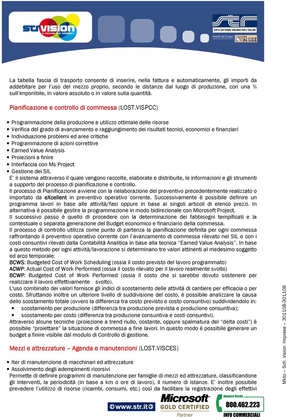 VISPCC) Programmazione della produzione e utilizzo ottimale delle risorse Verifica del grado di avanzamento e raggiungimento dei risultati tecnici, economici e finanziari Individuazione problemi ed