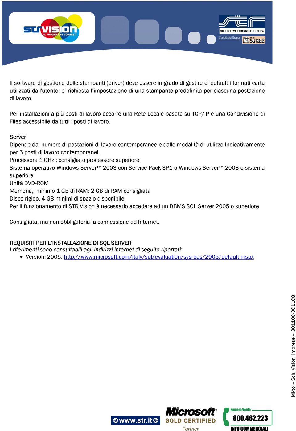 Server Dipende dal numero di postazioni di lavoro contemporanee e dalle modalità di utilizzo Indicativamente per 5 posti di lavoro contemporanei.