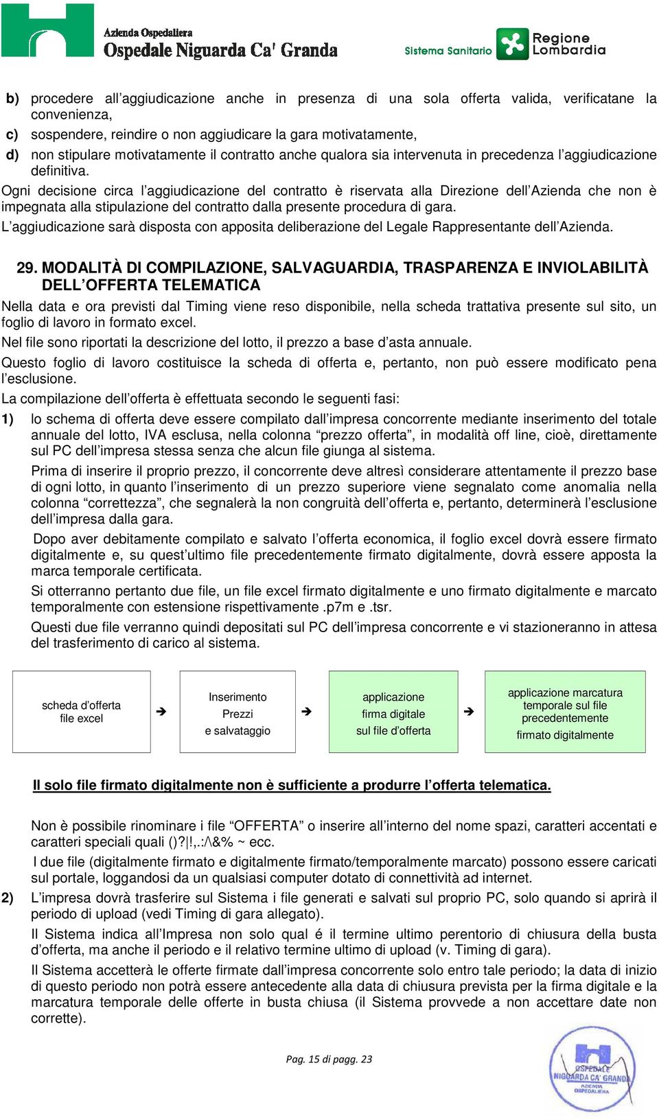 Ogni decisione circa l aggiudicazione del contratto è riservata alla Direzione dell Azienda che non è impegnata alla stipulazione del contratto dalla presente procedura di gara.