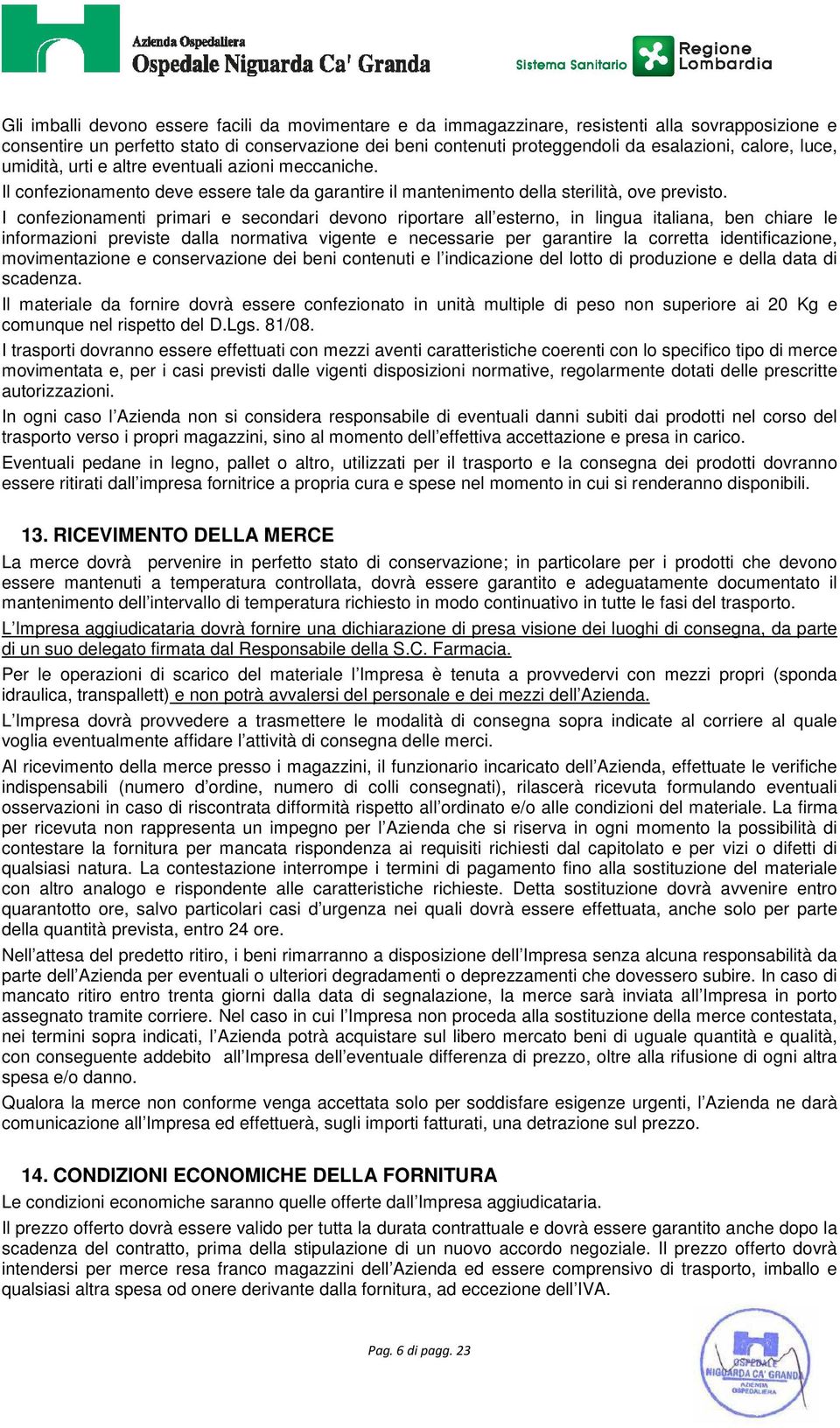 I confezionamenti primari e secondari devono riportare all esterno, in lingua italiana, ben chiare le informazioni previste dalla normativa vigente e necessarie per garantire la corretta