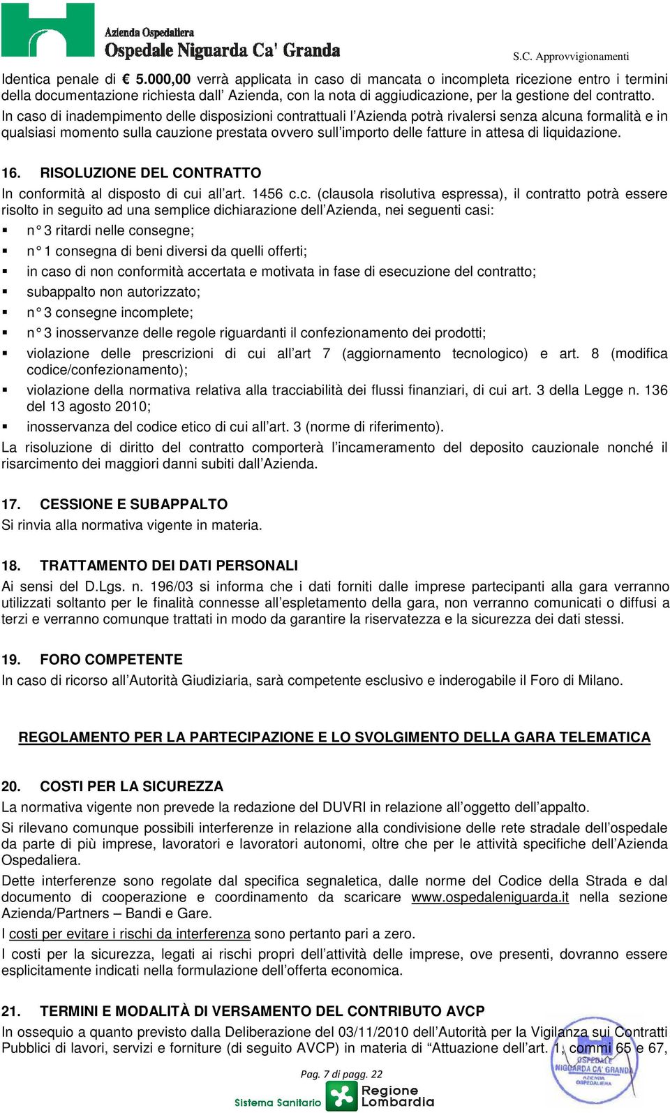 In caso di inadempimento delle disposizioni contrattuali l Azienda potrà rivalersi senza alcuna formalità e in qualsiasi momento sulla cauzione prestata ovvero sull importo delle fatture in attesa di