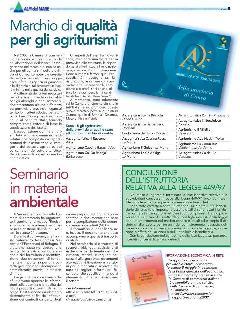 A differenza dei criteri necessari per ottenere il marchio di qualità per gli alberghi e per i ristoranti, che presentano alcune differenze tra provincia e provincia, legate al territorio, i criteri