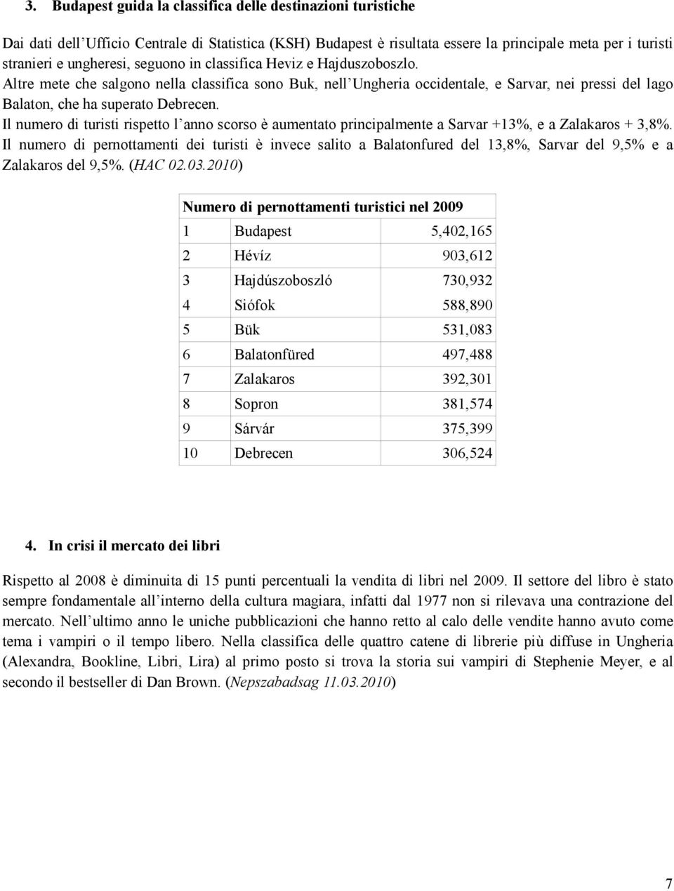 Il numero di turisti rispetto l anno scorso è aumentato principalmente a Sarvar +13%, e a Zalakaros + 3,8%.