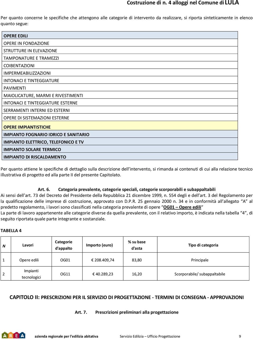 SISTEMAZIONI ESTERNE OPERE IMPIANTISTICHE IMPIANTO FOGNARIO IDRICO E SANITARIO IMPIANTO ELETTRICO, TELEFONICO E TV IMPIANTO SOLARE TERMICO IMPIANTO DI RISCALDAMENTO Per quanto attiene le specifiche