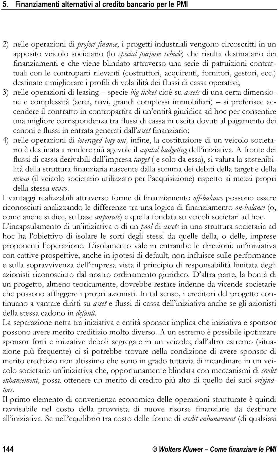 ecc.) destinate a migliorare i profili di volatilità dei flussi di cassa operativi; 3) nelle operazioni di leasing specie big ticket cioè su assets di una certa dimensione e complessità (aerei, navi,