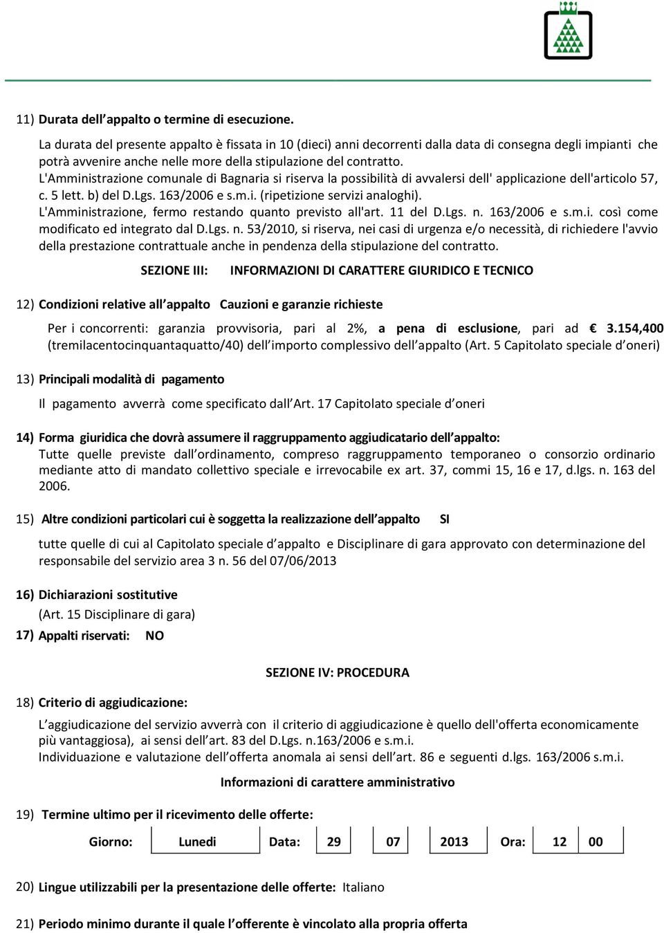 L'Amministrazione comunale di Bagnaria si riserva la possibilità di avvalersi dell' applicazione dell'articolo 57, c. 5 lett. b) del D.Lgs. 163/2006 e s.m.i. (ripetizione servizi analoghi).