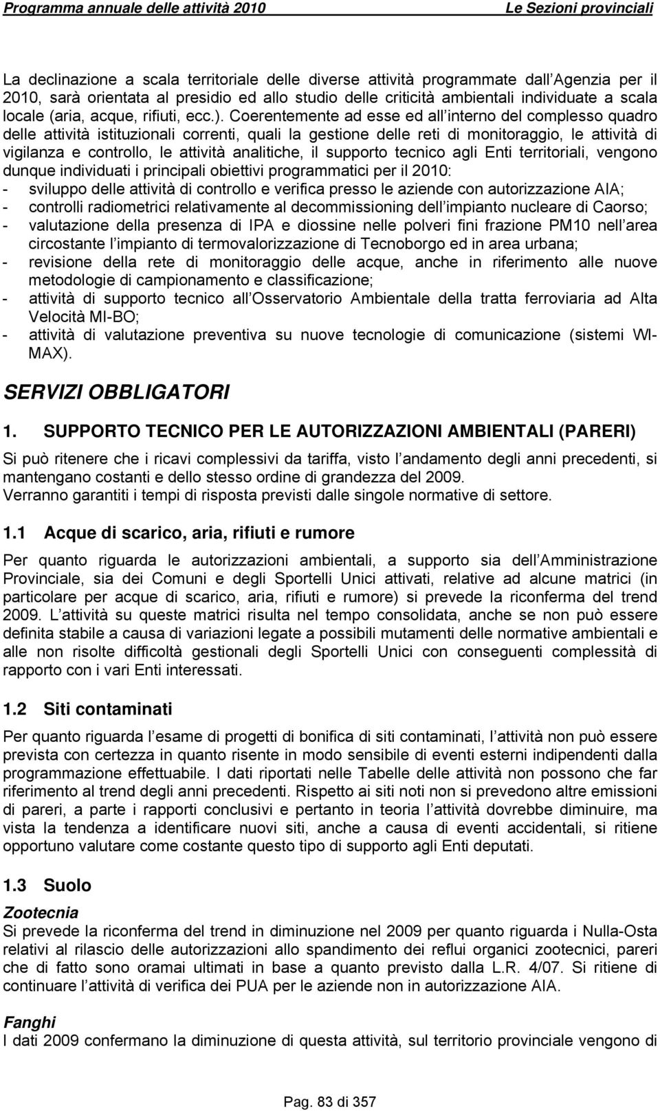 Coerentemente ad esse ed all interno del complesso quadro delle attività istituzionali correnti, quali la gestione delle reti di monitoraggio, le attività di vigilanza e controllo, le attività