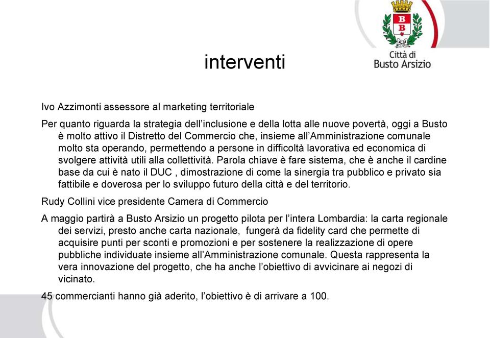 Parola chiave è fare sistema, che è anche il cardine base da cui è nato il DUC, dimostrazione di come la sinergia tra pubblico e privato sia fattibile e doverosa per lo sviluppo futuro della città e