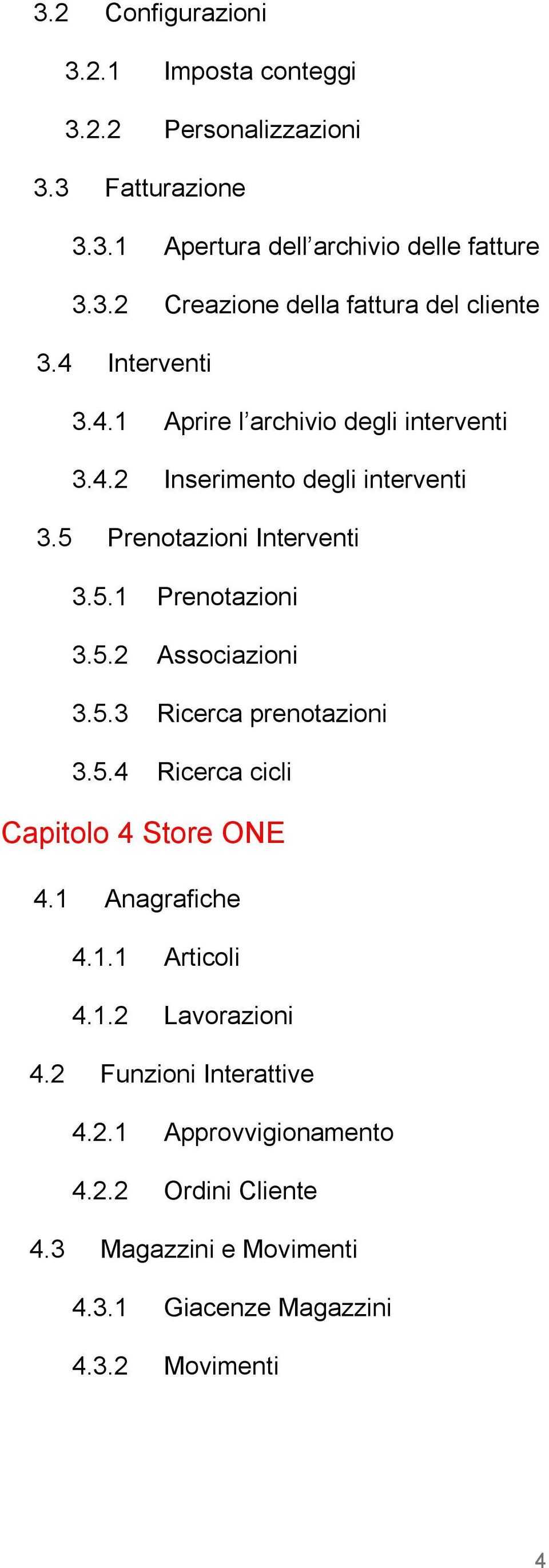 5.3 Ricerca prenotazioni 3.5.4 Ricerca cicli Capitolo 4 Store ONE 4.1 Anagrafiche 4.1.1 Articoli 4.1.2 Lavorazioni 4.2 Funzioni Interattive 4.2.1 Approvvigionamento 4.