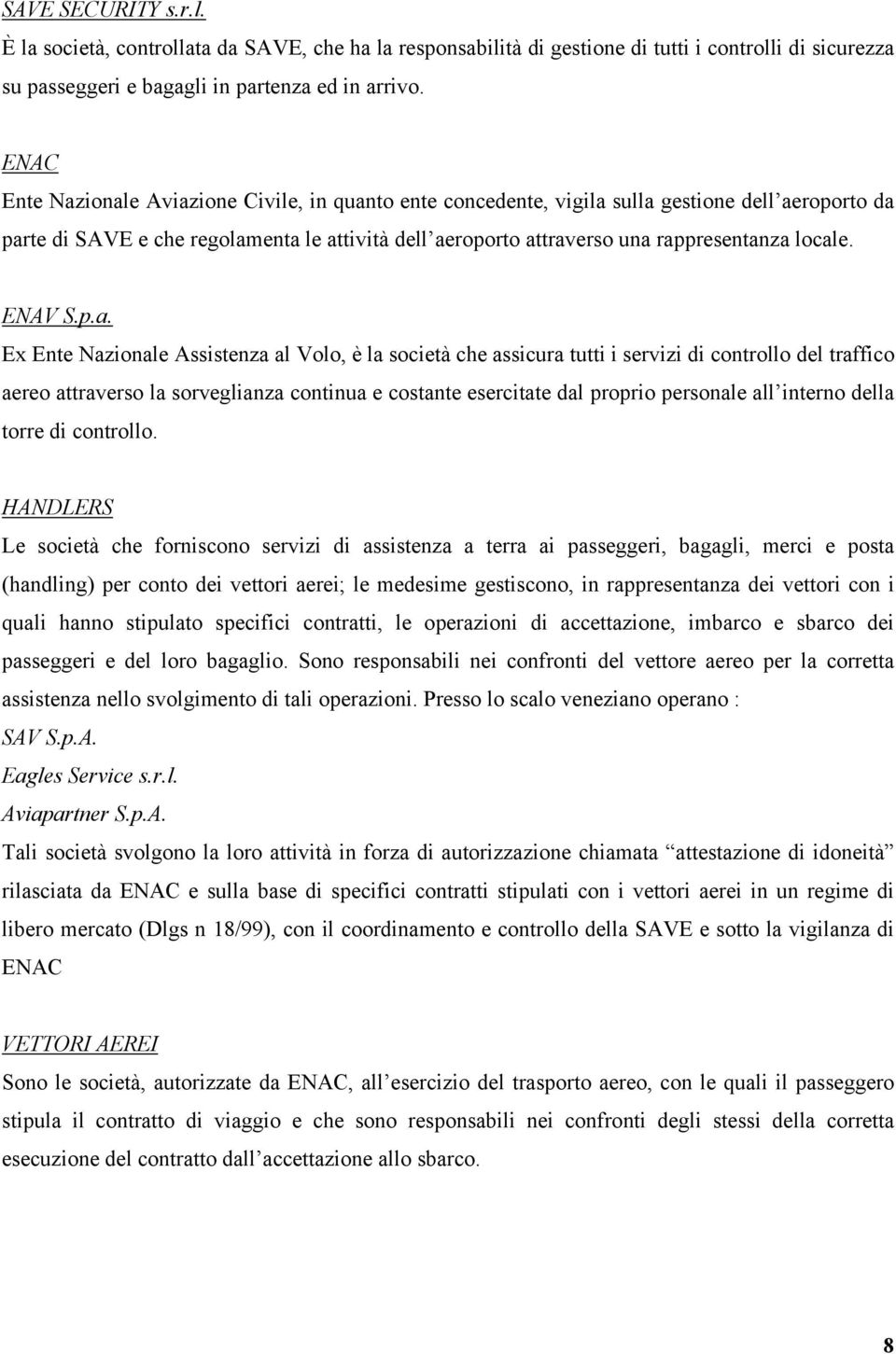 locale. ENAV S.p.a. Ex Ente Nazionale Assistenza al Volo, è la società che assicura tutti i servizi di controllo del traffico aereo attraverso la sorveglianza continua e costante esercitate dal