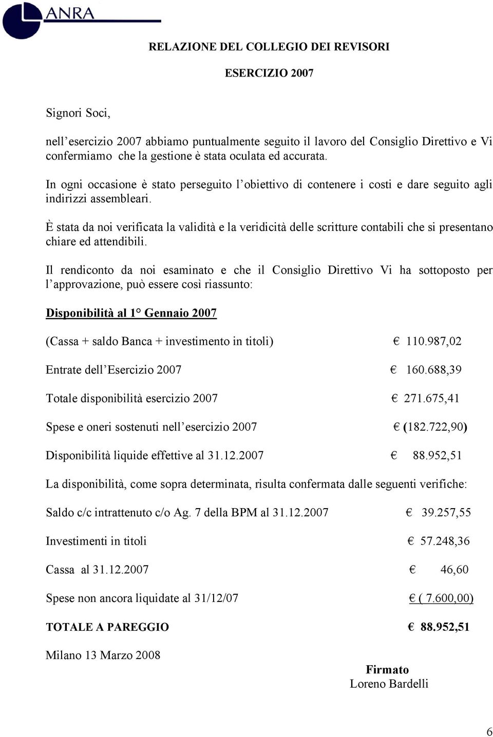 È stata da noi verificata la validità e la veridicità delle scritture contabili che si presentano chiare ed attendibili.